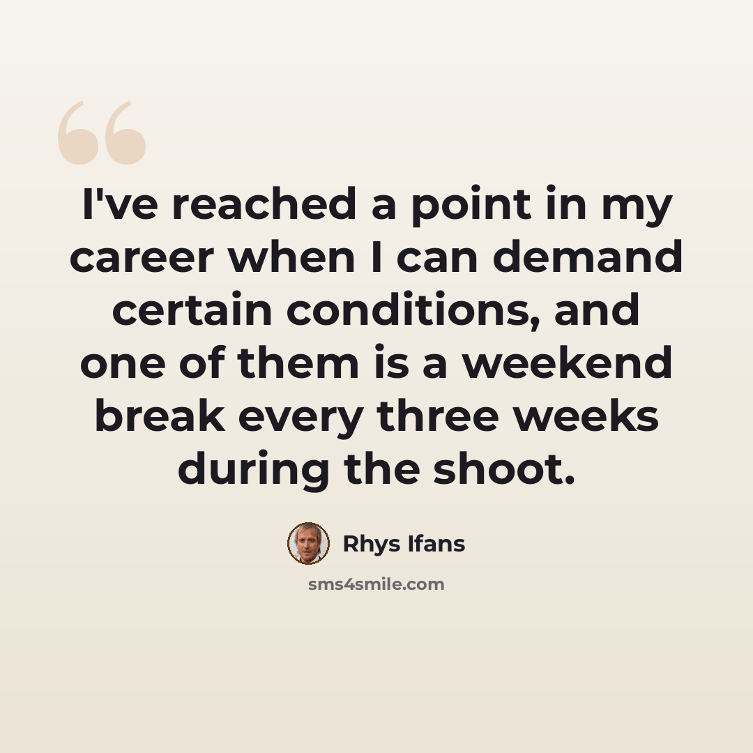 “I've reached a point in my career when I can demand certain conditions, and one of them is a weekend break every three weeks during the shoot.” quote by Rhys Ifans