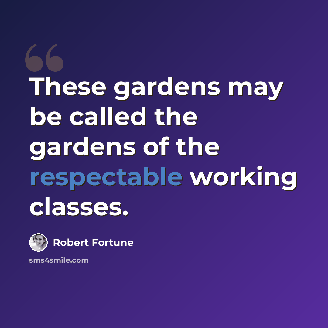 “These gardens may be called the gardens of the respectable working classes.” quote by Robert Fortune