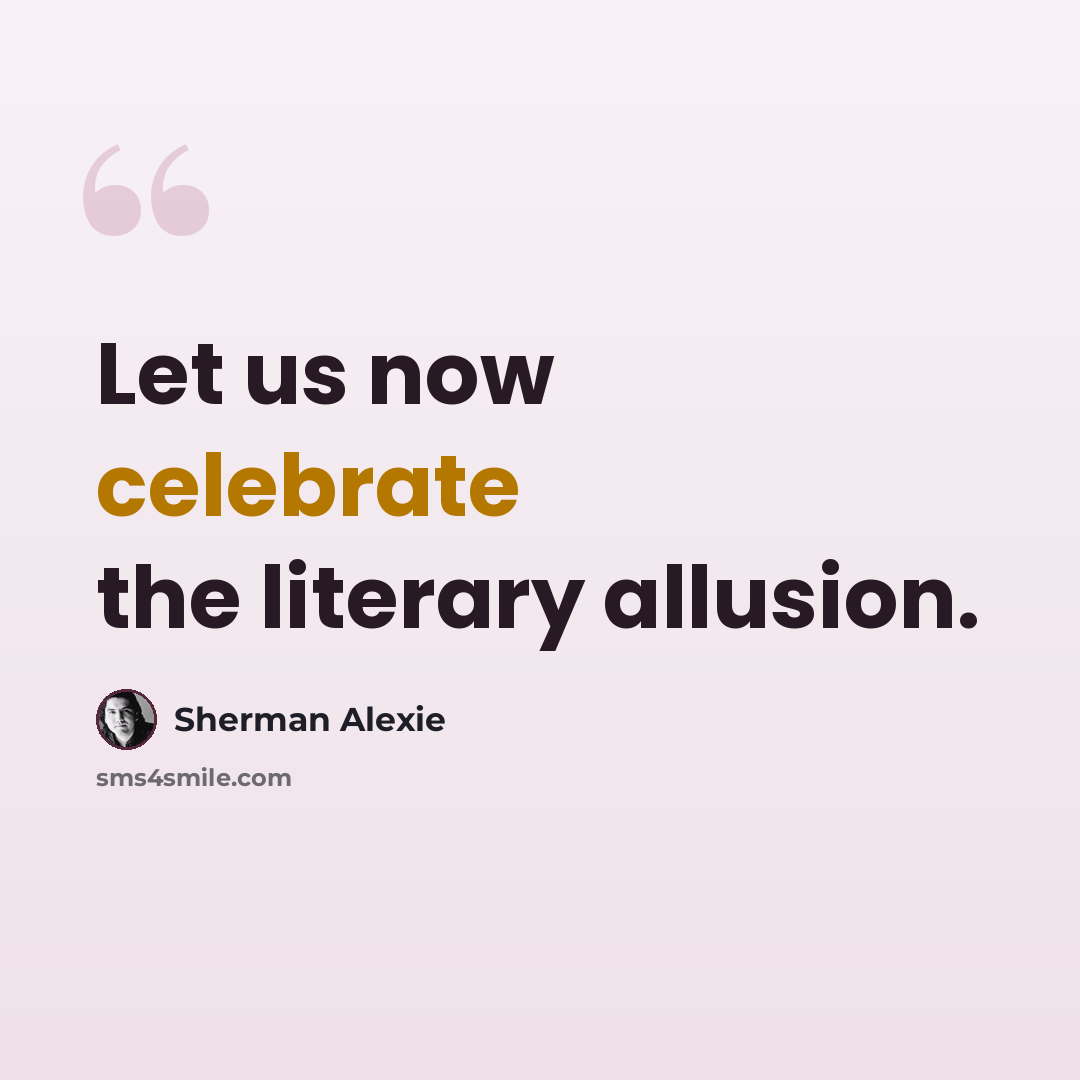 “Let us now celebrate the literary allusion.” quote by Sherman Alexie