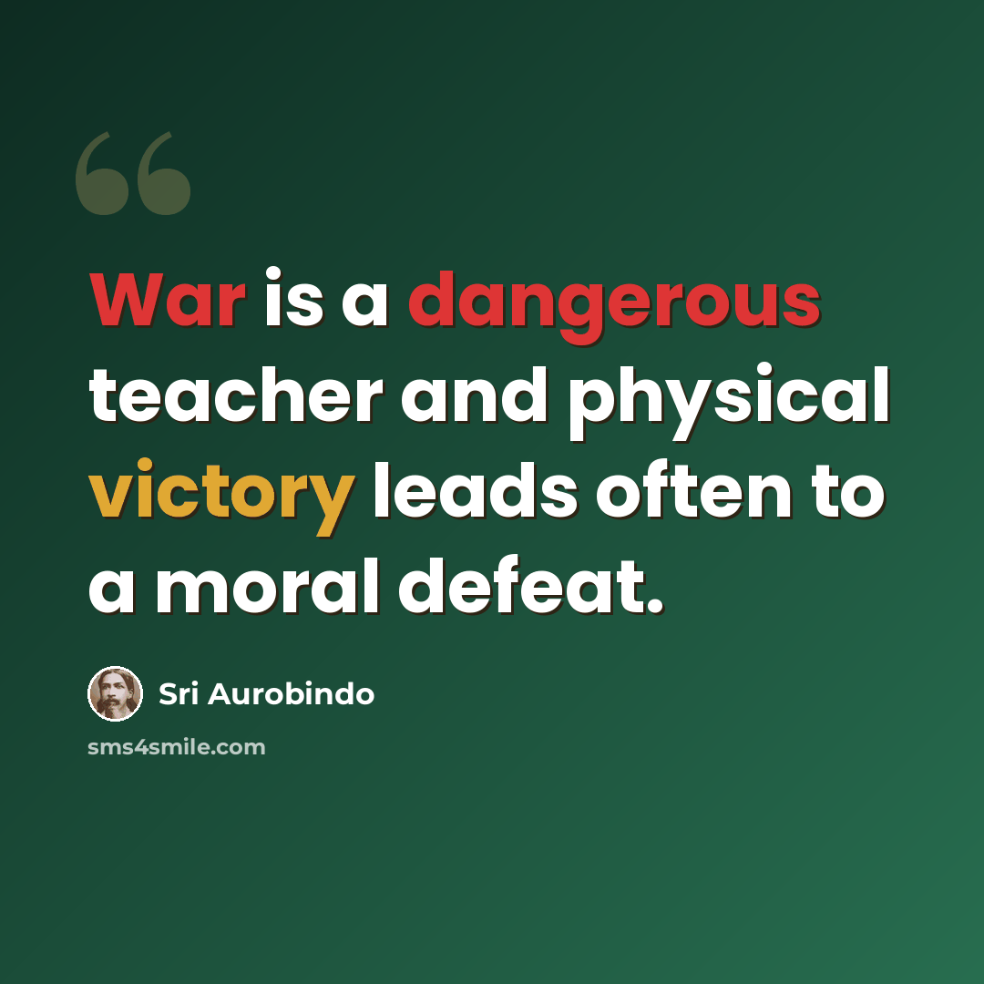 “War is a dangerous teacher and physical victory leads often to a moral defeat.” quote by Sri Aurobindo