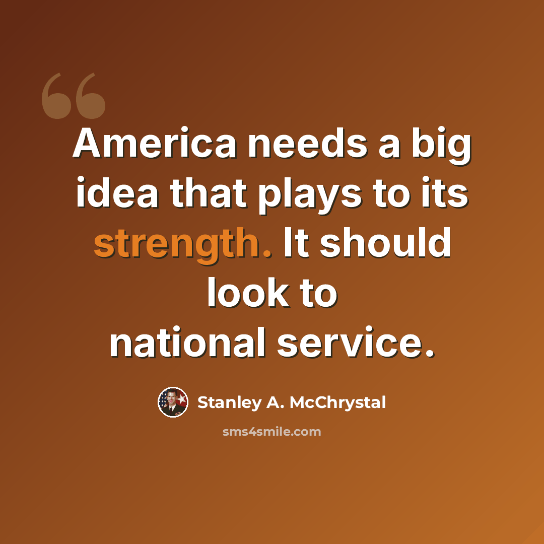 “America needs a big idea that plays to its strength. It should look to national service.” quote by Stanley A. McChrystal