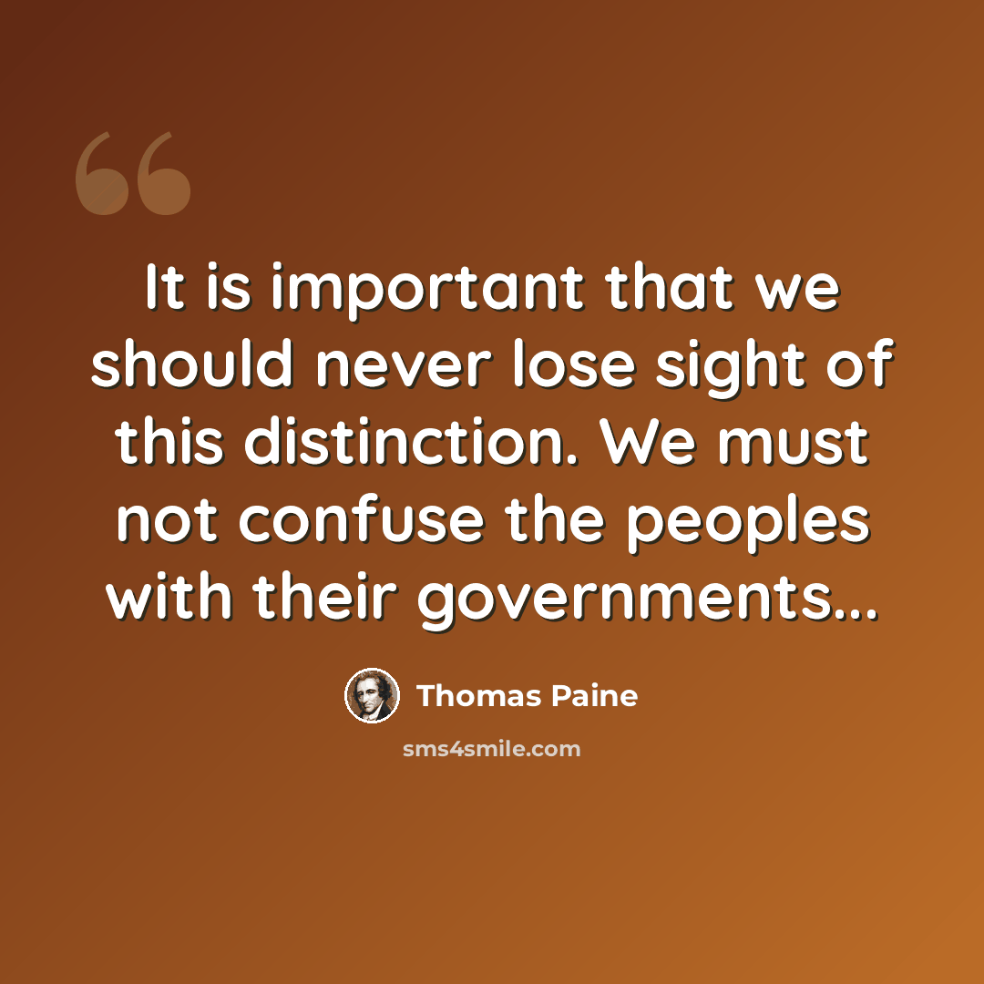 “It is important that we should never lose sight of this distinction. We must not confuse the peoples with their governments...” quote by Thomas Paine