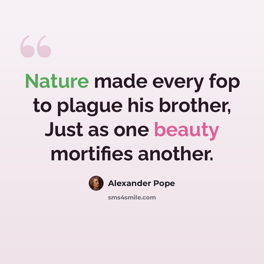 “Nature made every fop to plague his brother, Just as one beauty mortifies another.” quote by Alexander Pope