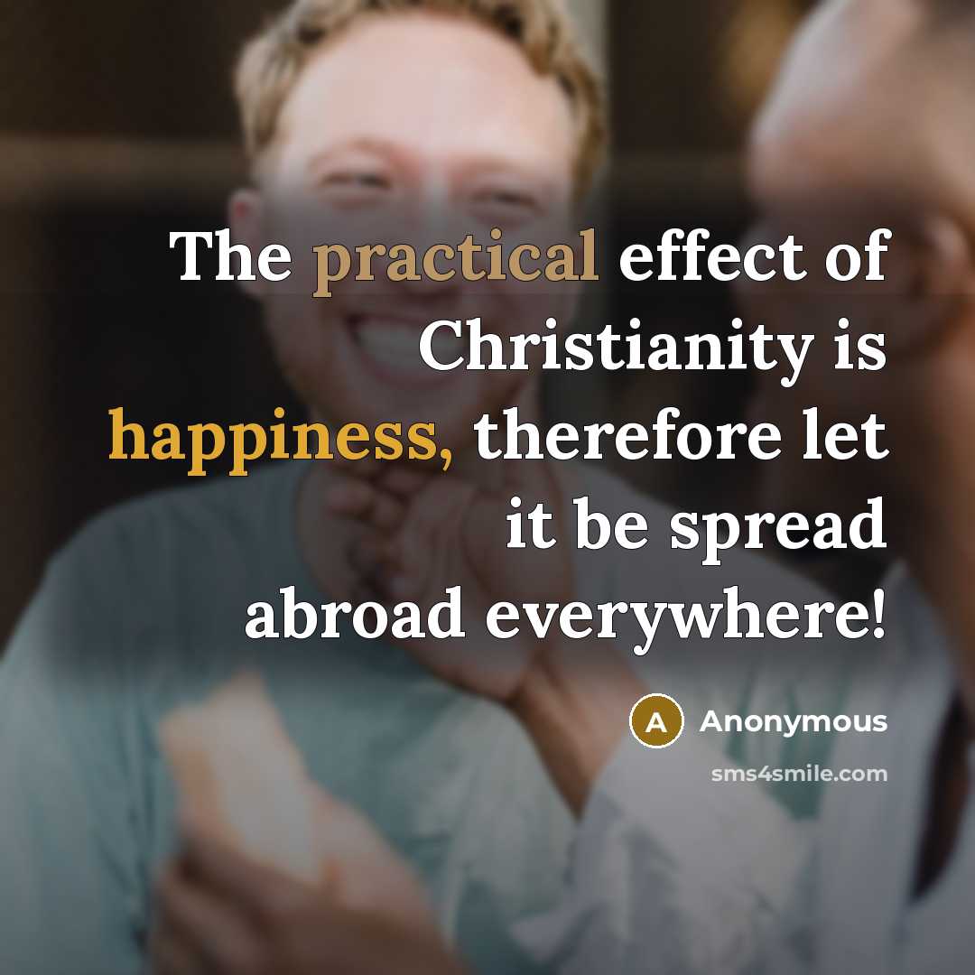 “The practical effect of Christianity is happiness, therefore let it be spread abroad everywhere!” quote by Anonymous