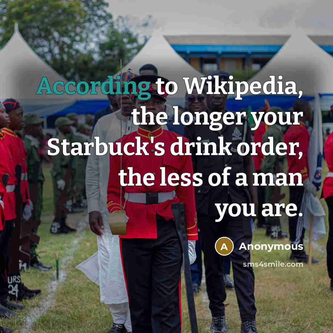 “According to Wikipedia, the longer your Starbuck's drink order, the less of a man you are.” quote by Anonymous