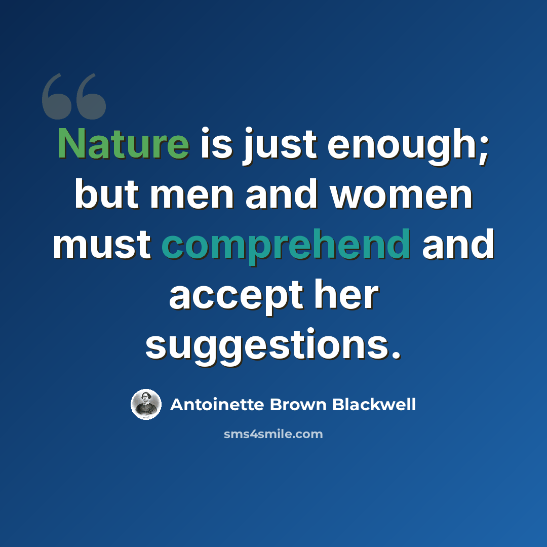 “Nature is just enough; but men and women must comprehend and accept her suggestions.” quote by Antoinette Brown Blackwell