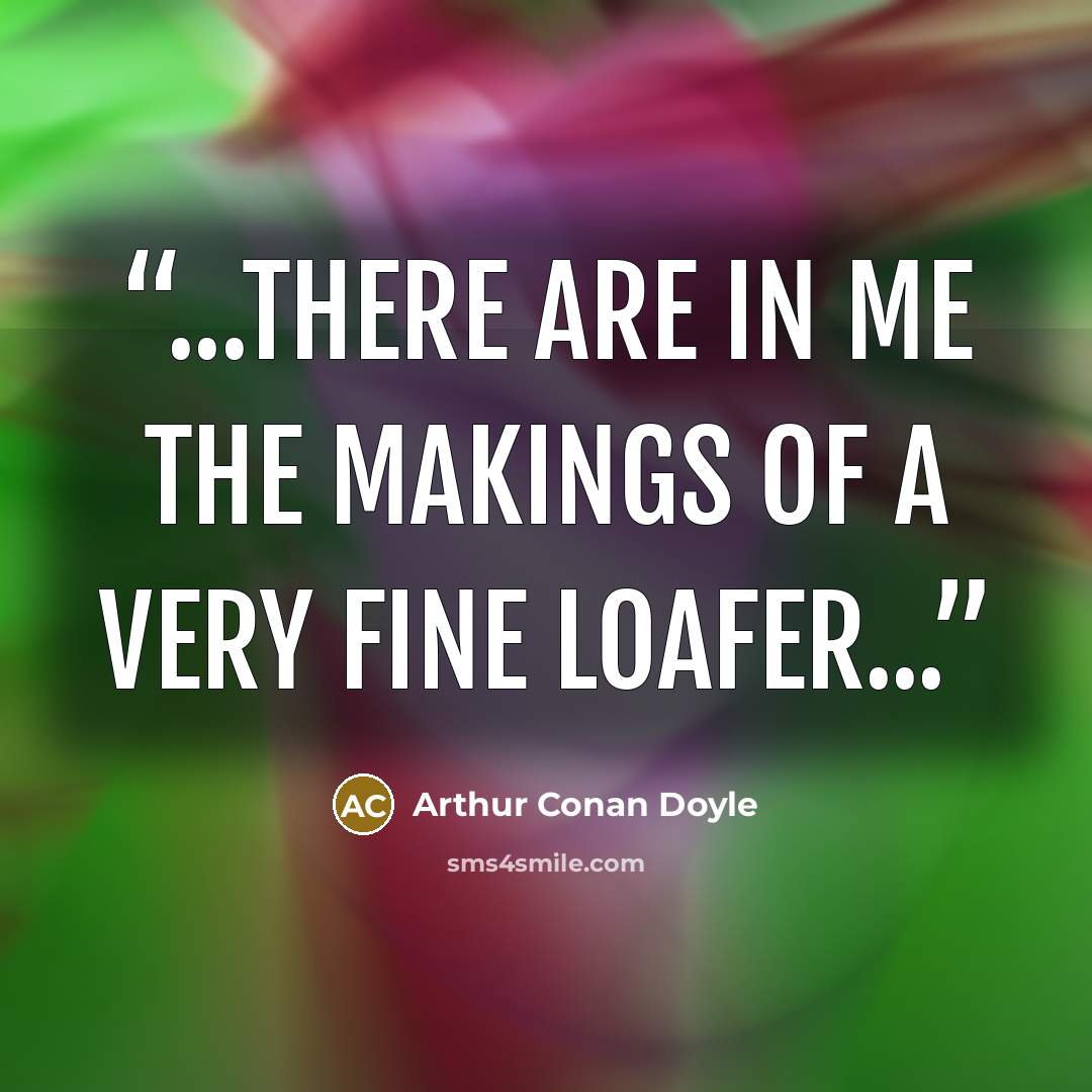 “...There are in me the makings of a very fine loafer...” quote by Arthur Conan Doyle