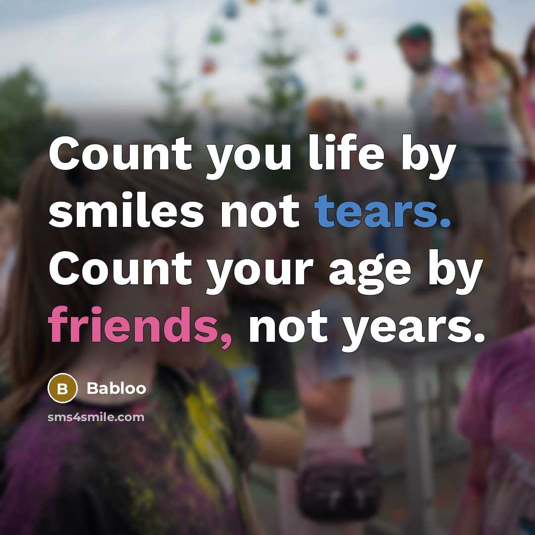 “Count you life by smiles not tears. Count your age by friends, not years.” quote by Babloo