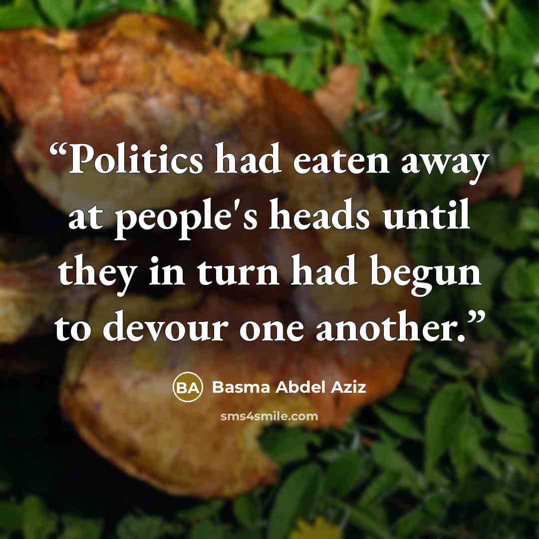 “Politics had eaten away at people's heads until they in turn had begun to devour one another.” quote by Basma Abdel Aziz
