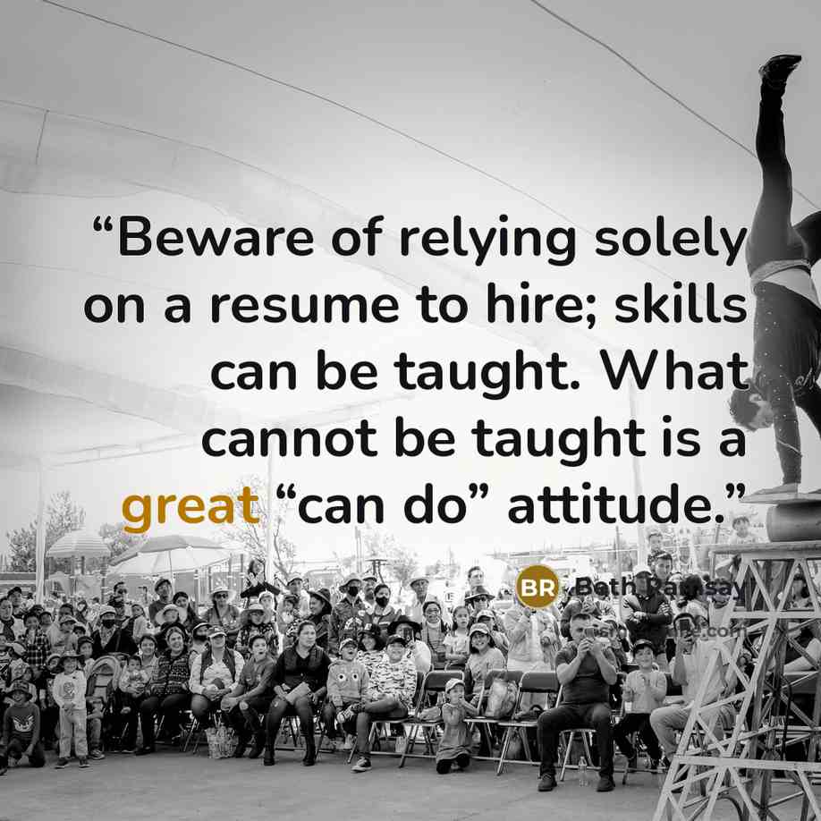 “Beware of relying solely on a resume to hire; skills can be taught. What cannot be taught is a great “can do” attitude.” quote by Beth Ramsay