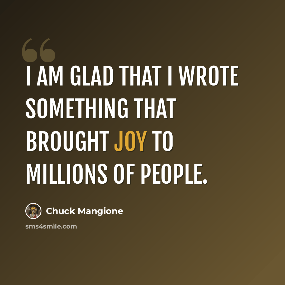 “I am glad that I wrote something that brought joy to millions of people.” quote by Chuck Mangione