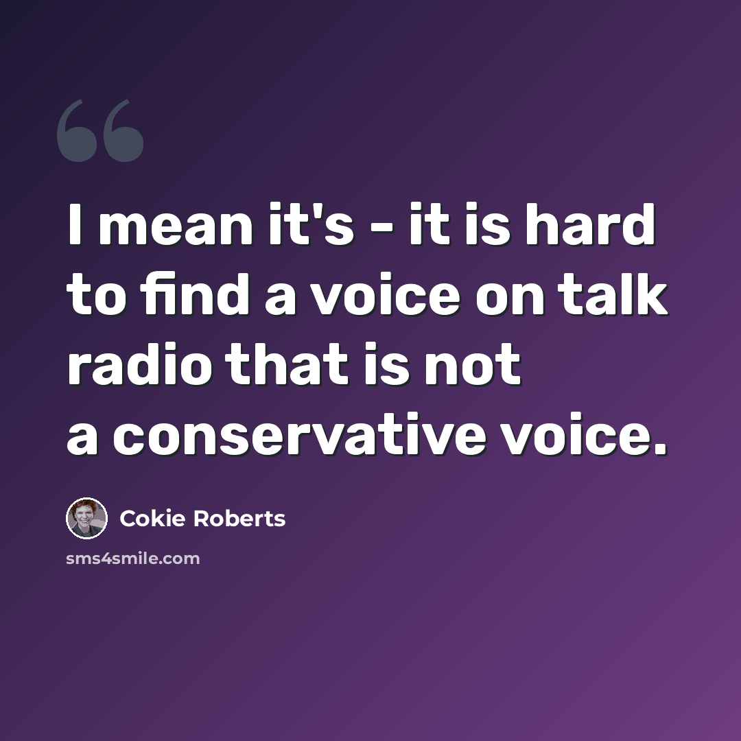 “I mean it's - it is hard to find a voice on talk radio that is not a conservative voice.” quote by Cokie Roberts