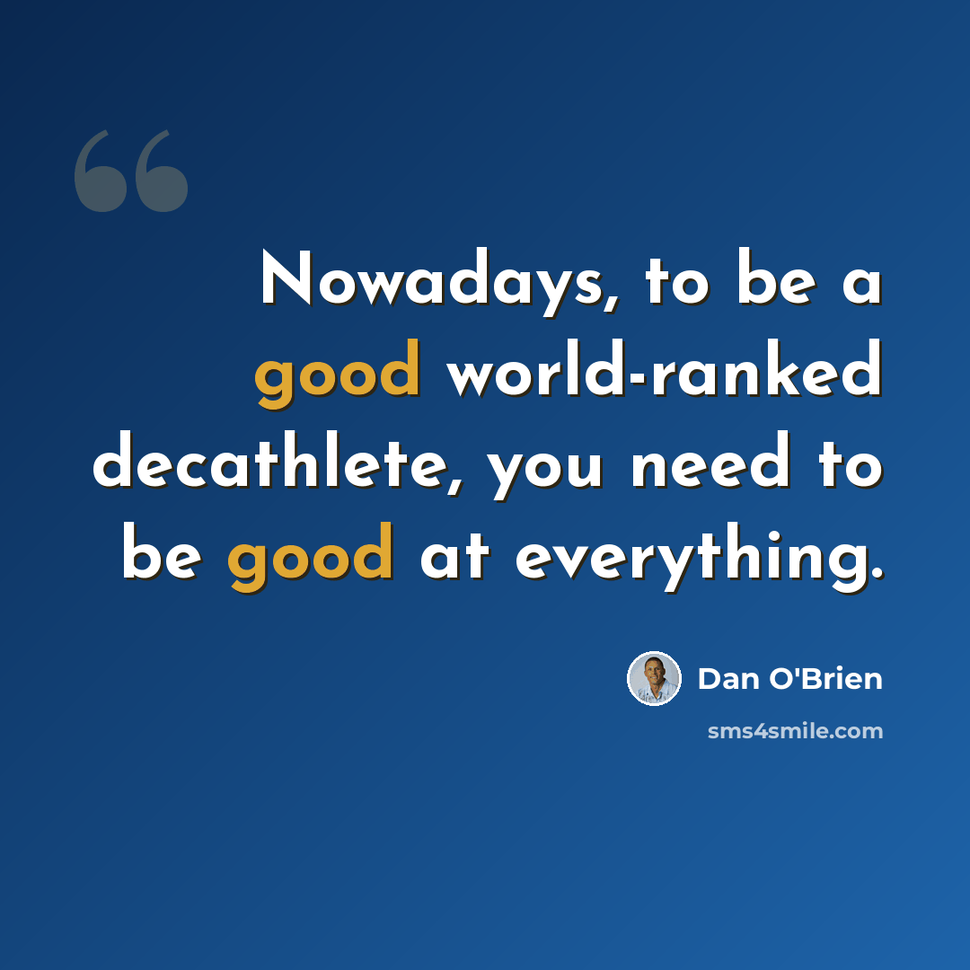 “Nowadays, to be a good world-ranked decathlete, you need to be good at everything.” quote by Dan O'Brien