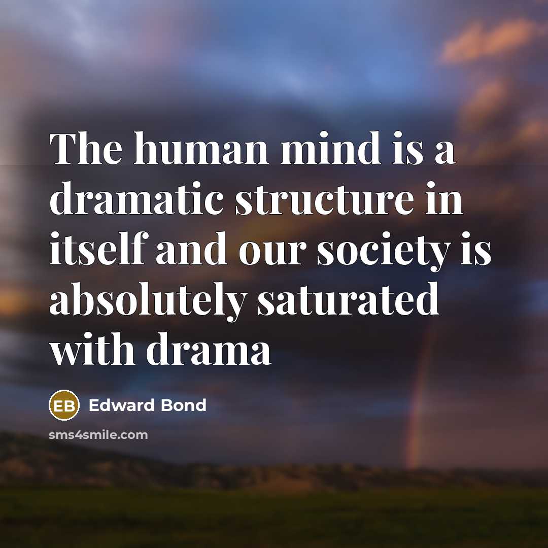 “The human mind is a dramatic structure in itself and our society is absolutely saturated with drama” quote by Edward Bond