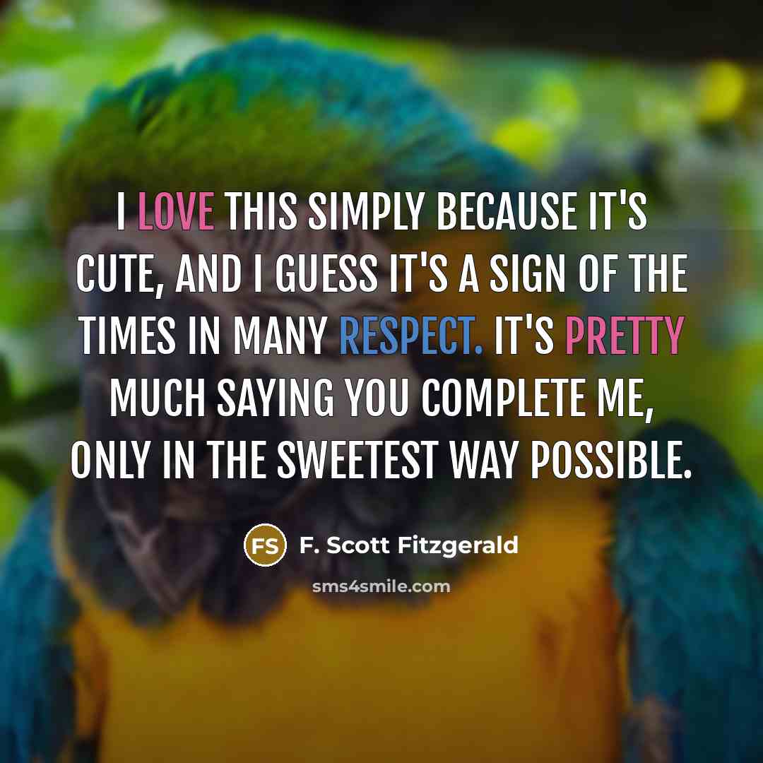 “I love this simply because it's cute, and I guess it's a sign of the times in many respect. It's pretty much saying you complete me, only in the sweetest way possible.” quote by F. Scott Fitzgerald