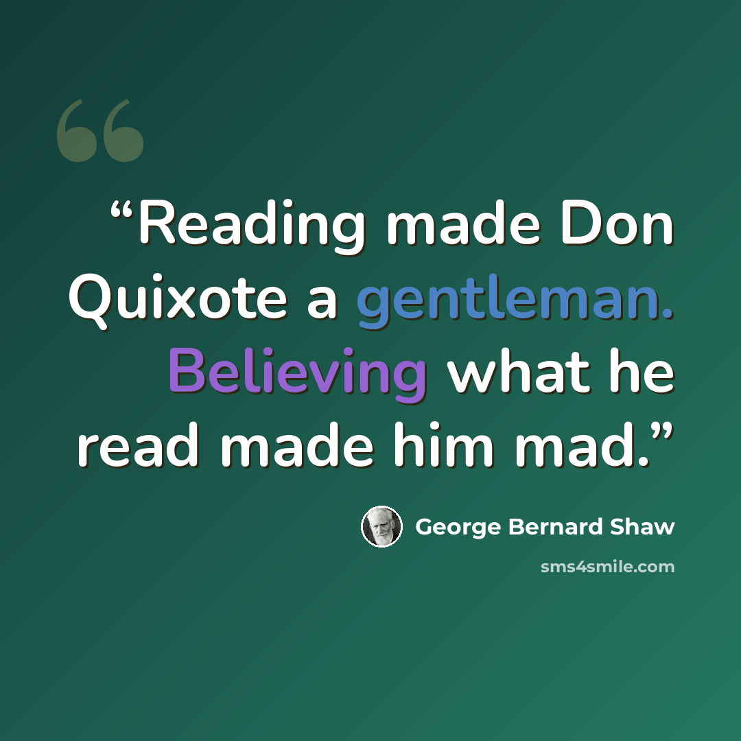 “Reading made Don Quixote a gentleman. Believing what he read made him mad.” quote by George Bernard Shaw
