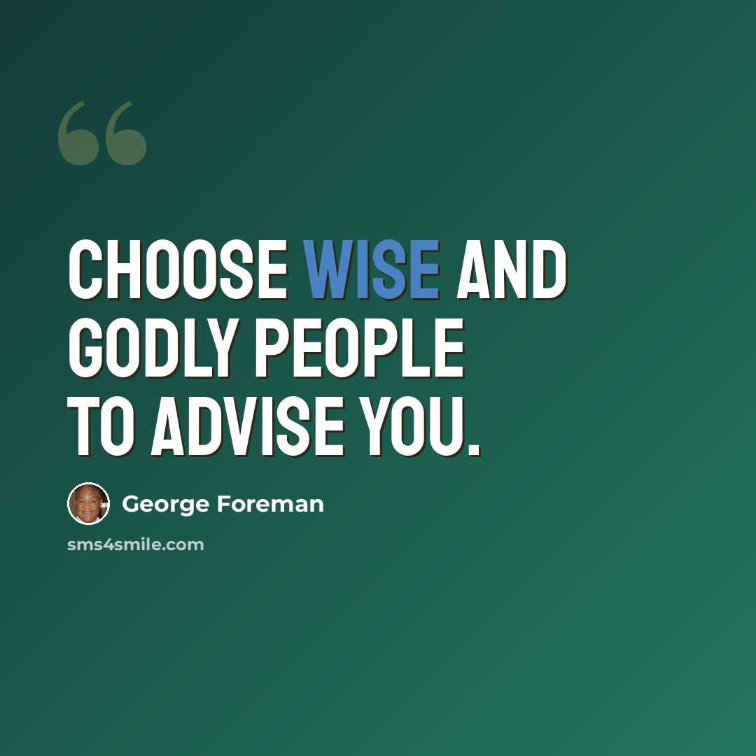 “Choose wise and Godly people to advise you.” quote by George Foreman