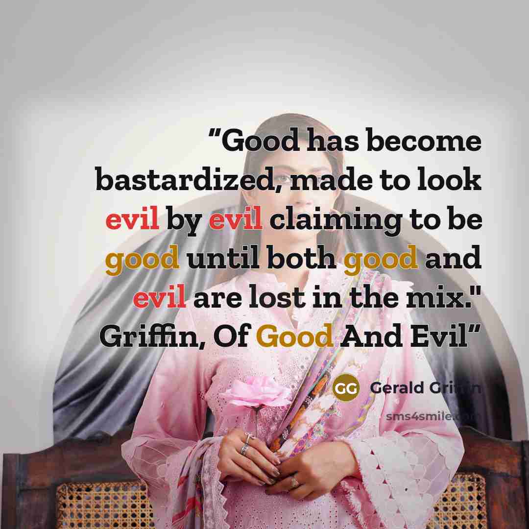 “Good has become bastardized, made to look evil by evil claiming to be good until both good and evil are lost in the mix." Griffin, Of Good And Evil” quote by Gerald Griffin