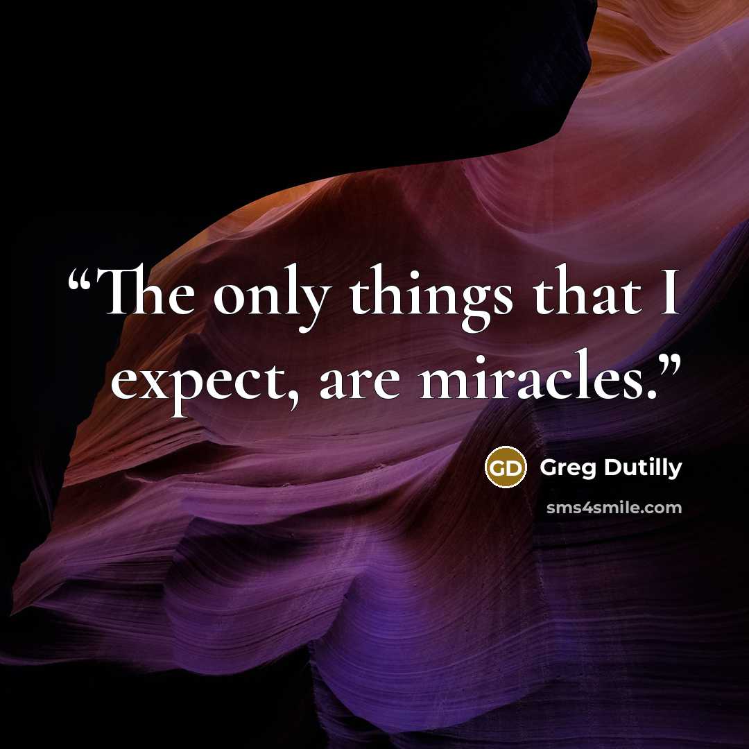 “The only things that I expect, are miracles.” quote by Greg Dutilly