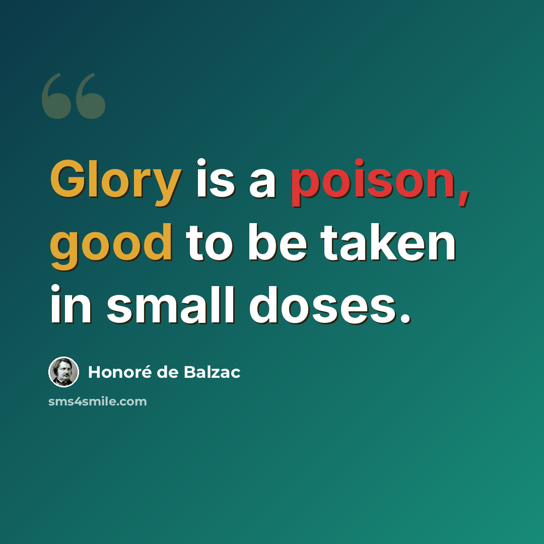 “Glory is a poison, good to be taken in small doses.” quote by Honore de Balzac