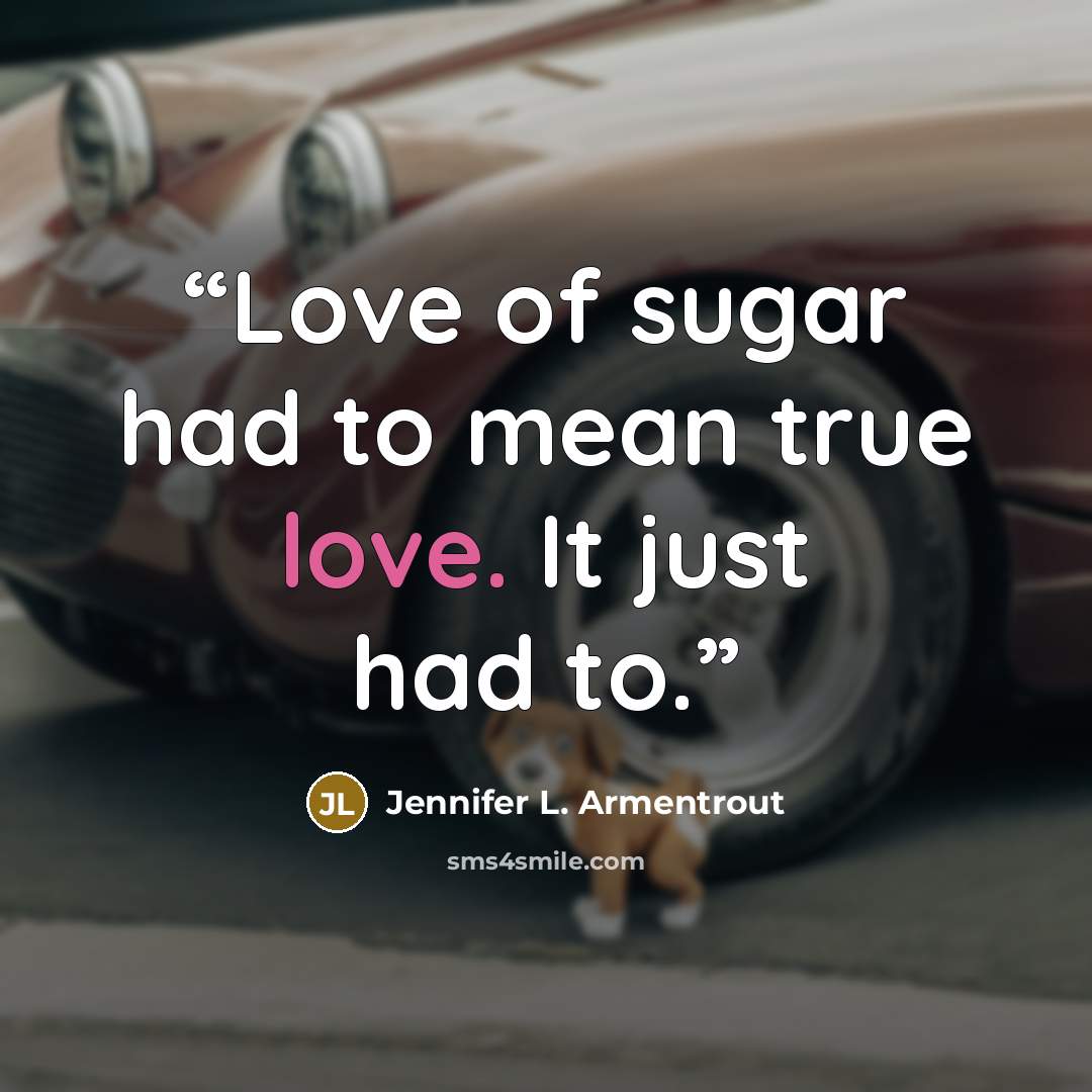 “Love of sugar had to mean true love. It just had to.” quote by Jennifer L. Armentrout