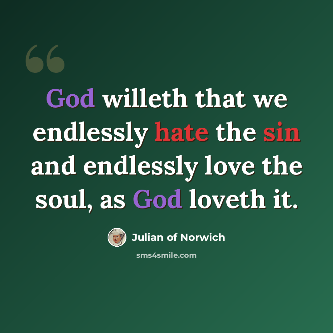 “God willeth that we endlessly hate the sin and endlessly love the soul, as God loveth it.” quote by Julian of Norwich