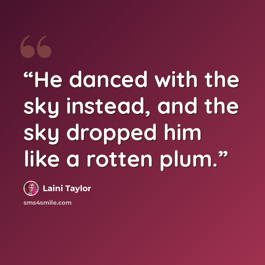 “He danced with the sky instead, and the sky dropped him like a rotten plum.” quote by Laini Taylor