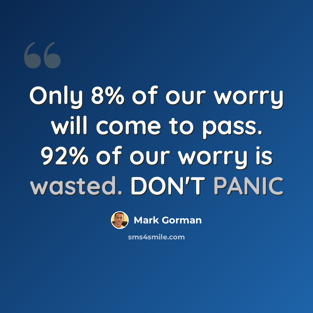 “Only 8% of our worry will come to pass. 92% of our worry is wasted. DON'T PANIC” quote by Mark Gorman