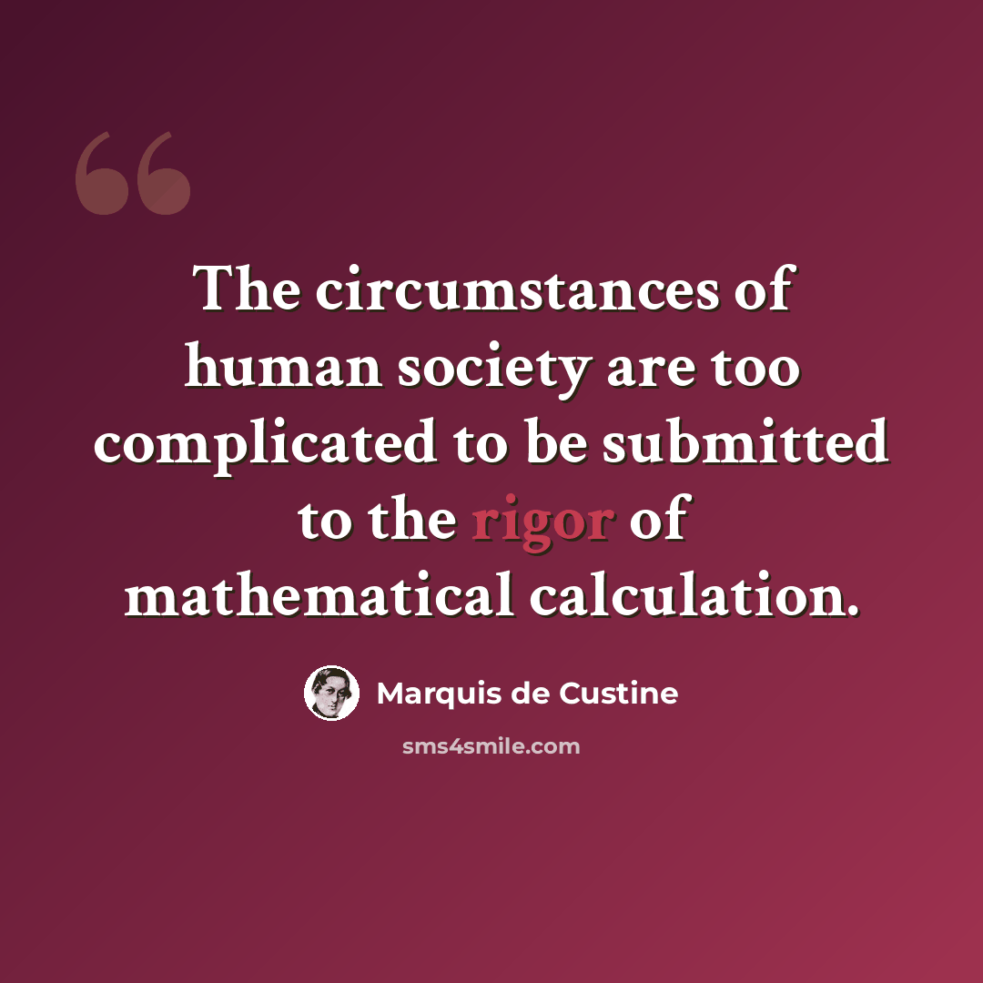 “The circumstances of human society are too complicated to be submitted to the rigor of mathematical calculation.” quote by Marquis de Custine