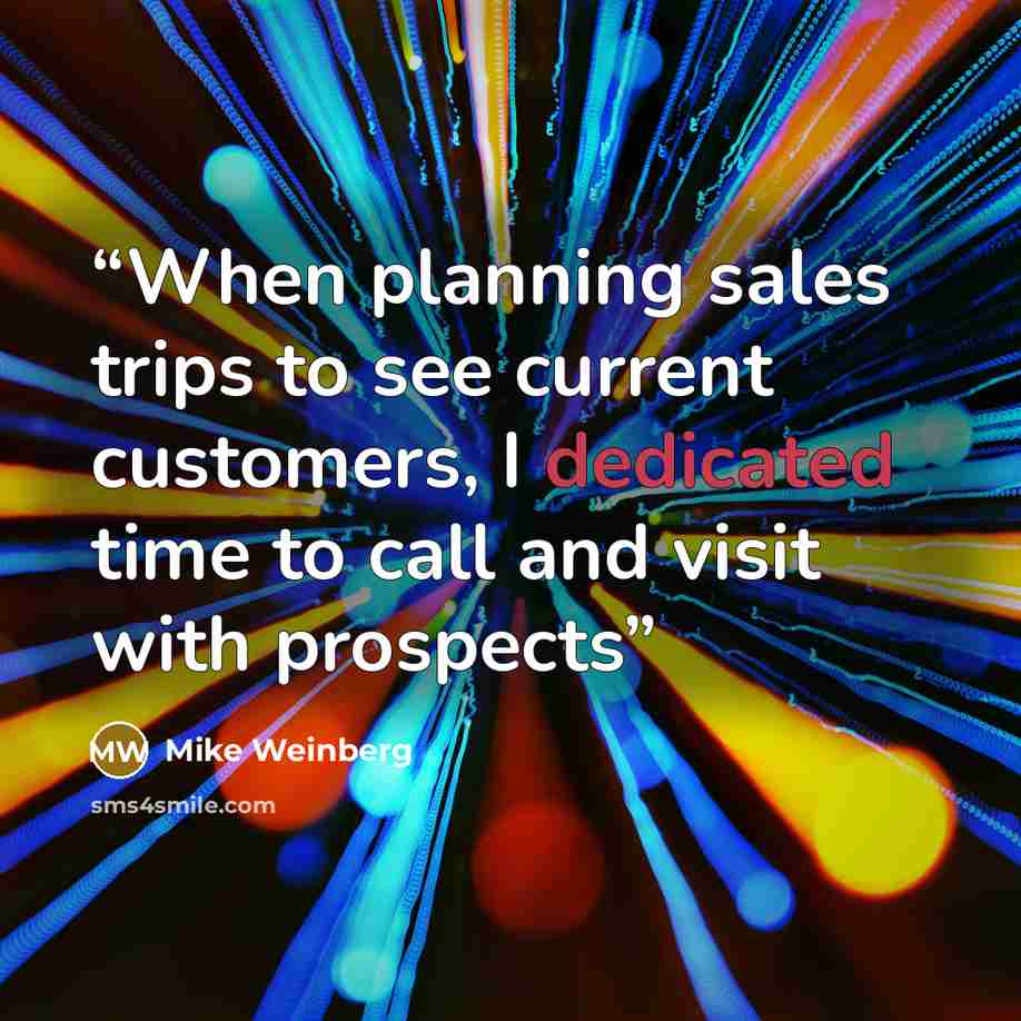 “When planning sales trips to see current customers, I dedicated time to call and visit with prospects” quote by Mike Weinberg