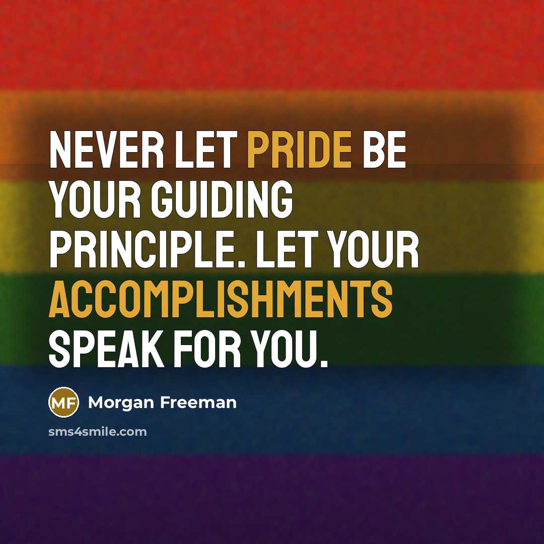 “Never let pride be your guiding principle. Let your accomplishments speak for you.” quote by Morgan Freeman