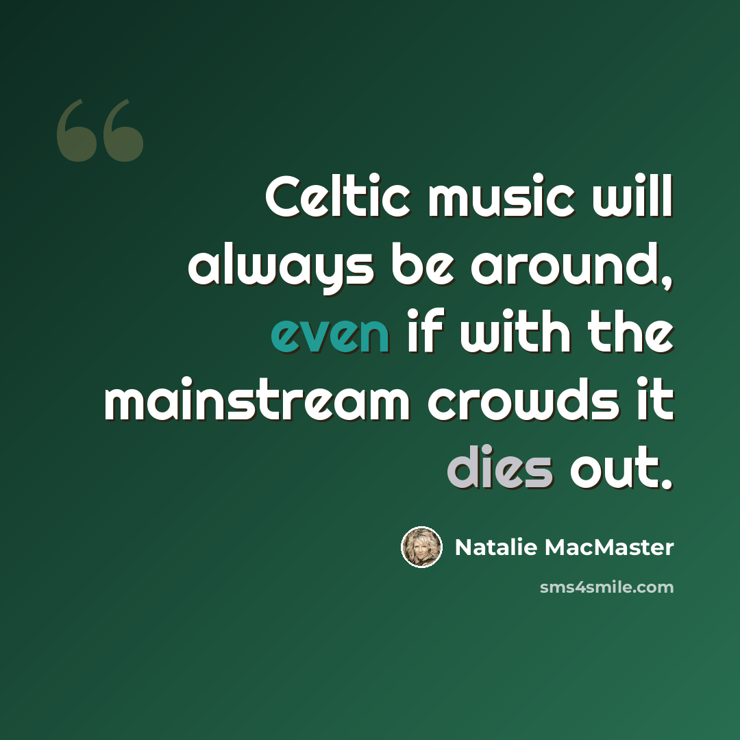 “Celtic music will always be around, even if with the mainstream crowds it dies out.” quote by Natalie MacMaster