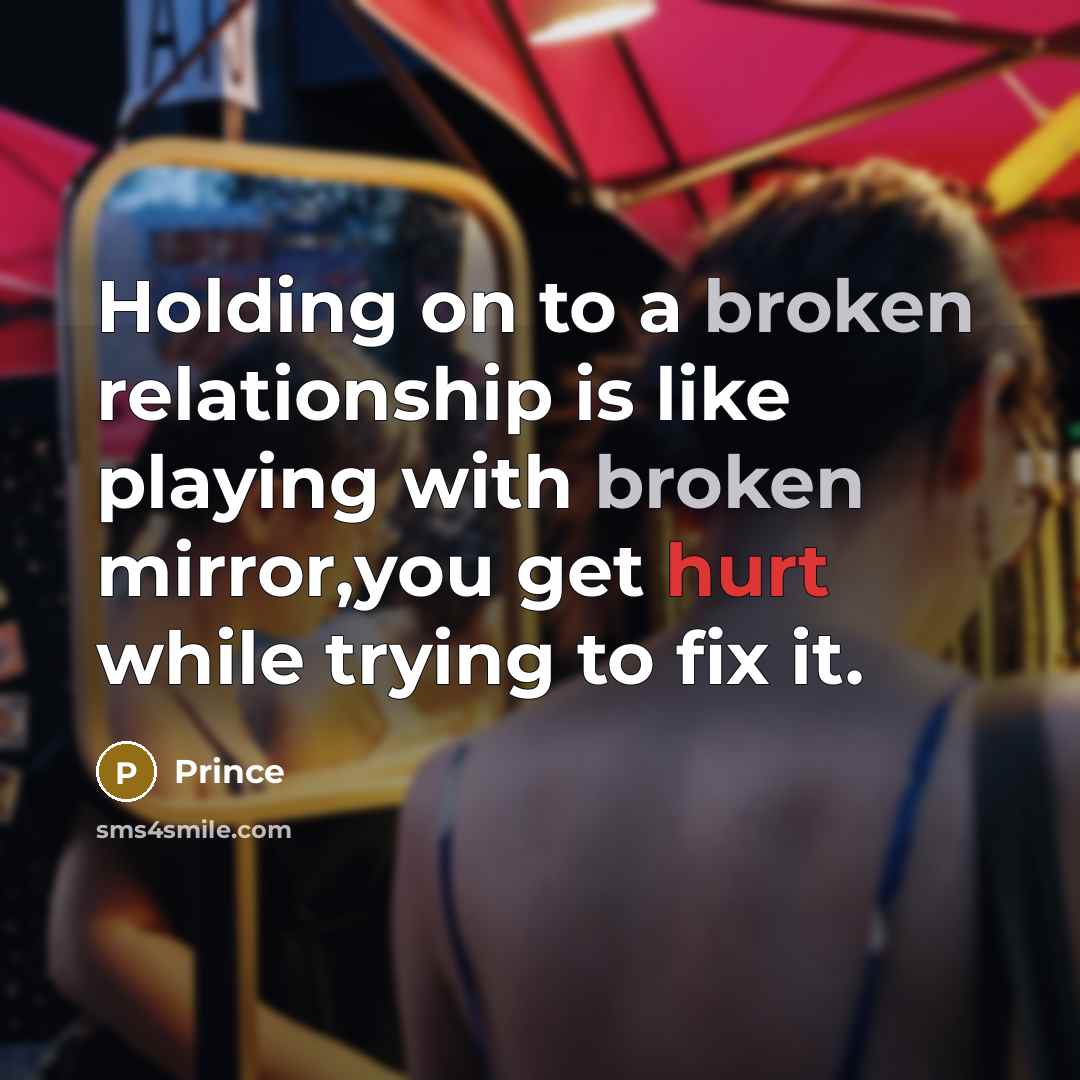 “Holding on to a broken relationship is like playing with broken mirror,you get hurt while trying to fix it.” quote by Prince