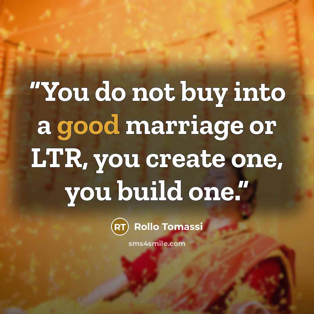 “You do not buy into a good marriage or LTR, you create one, you build one.” quote by Rollo Tomassi