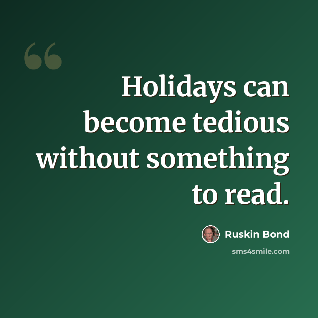 “Holidays can become tedious without something to read.” quote by Ruskin Bond