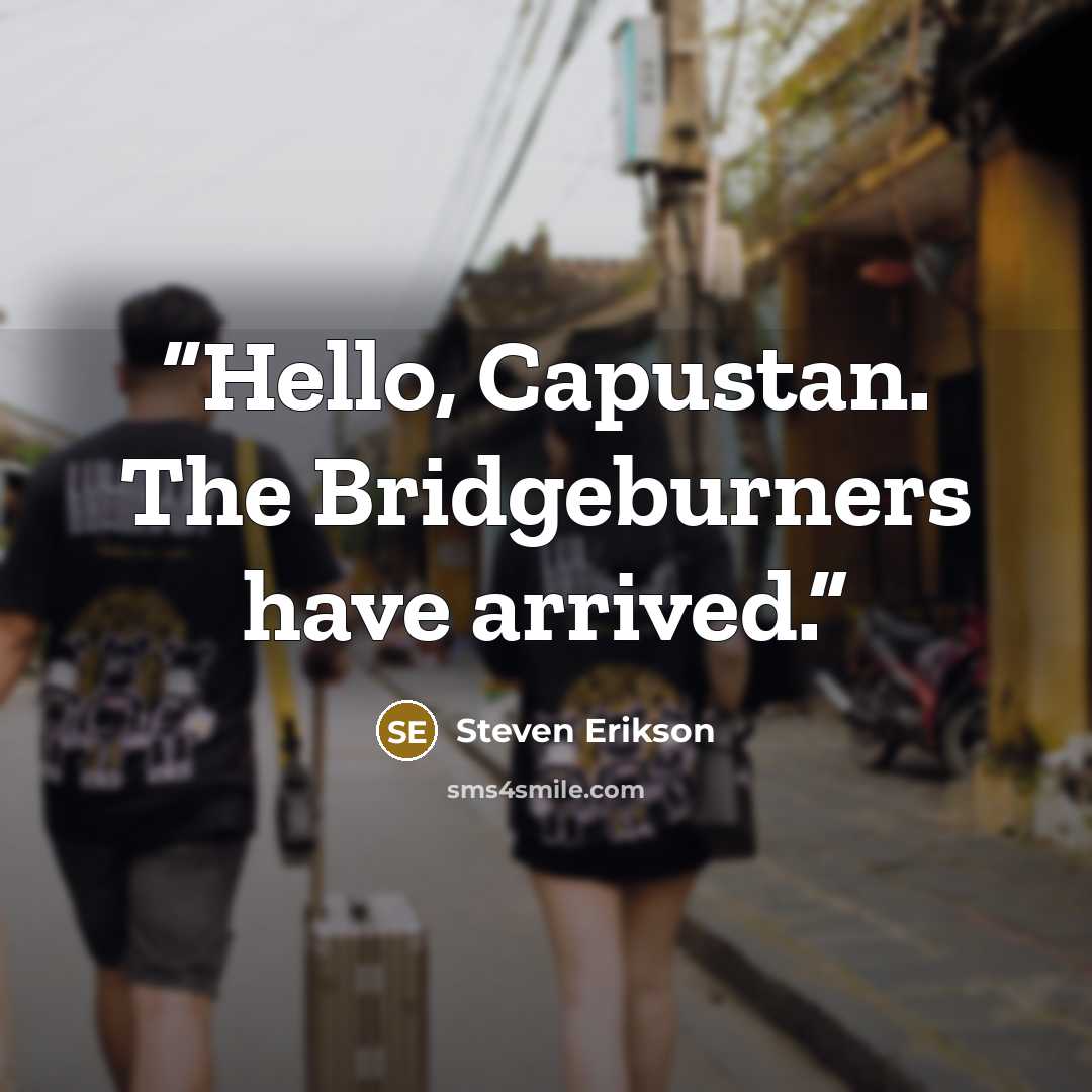 “Hello, Capustan. The Bridgeburners have arrived.” quote by Steven Erikson