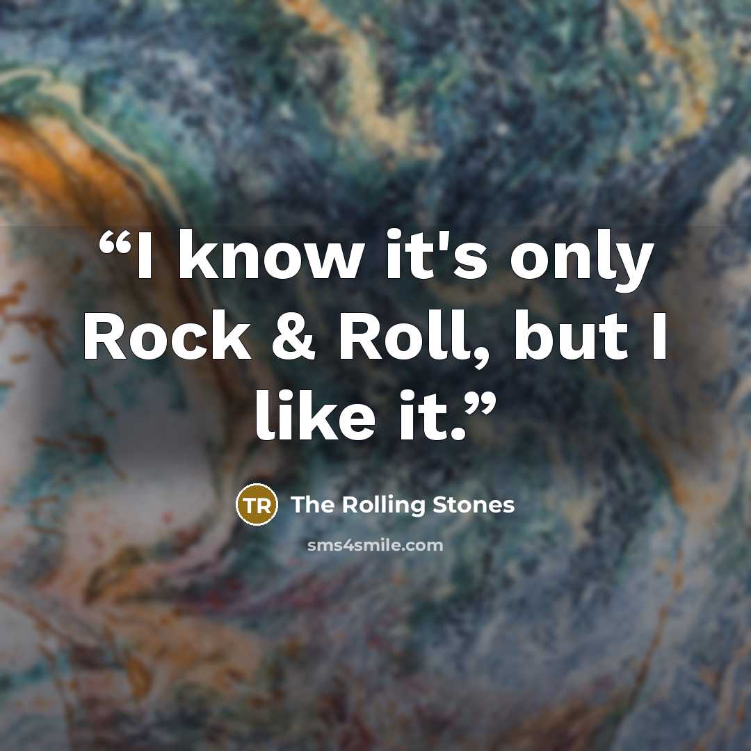 “I know it's only Rock & Roll, but I like it.” quote by The Rolling Stones