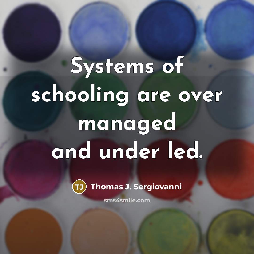 “Systems of schooling are over managed and under led.” quote by Thomas J. Sergiovanni