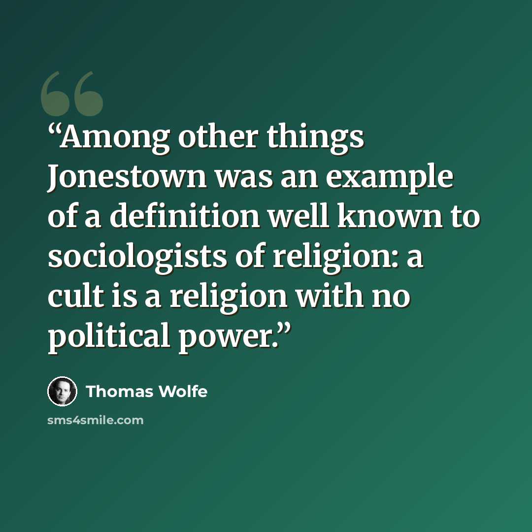 “Among other things Jonestown was an example of a definition well known to sociologists of religion: a cult is a religion with no political power.” quote by Thomas Wolfe