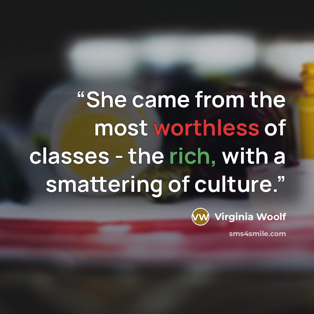 “She came from the most worthless of classes - the rich, with a smattering of culture.” quote by Virginia Woolf