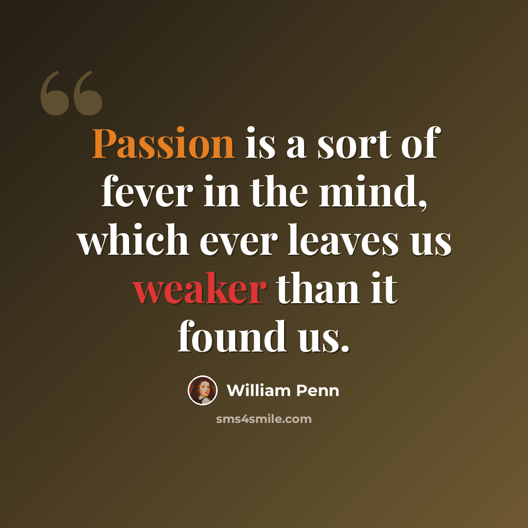 “Passion is a sort of fever in the mind, which ever leaves us weaker than it found us.” quote by William Penn