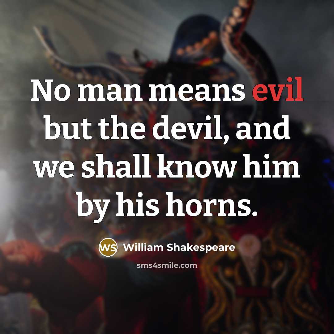 “No man means evil but the devil, and we shall know him by his horns.” quote by William Shakespeare