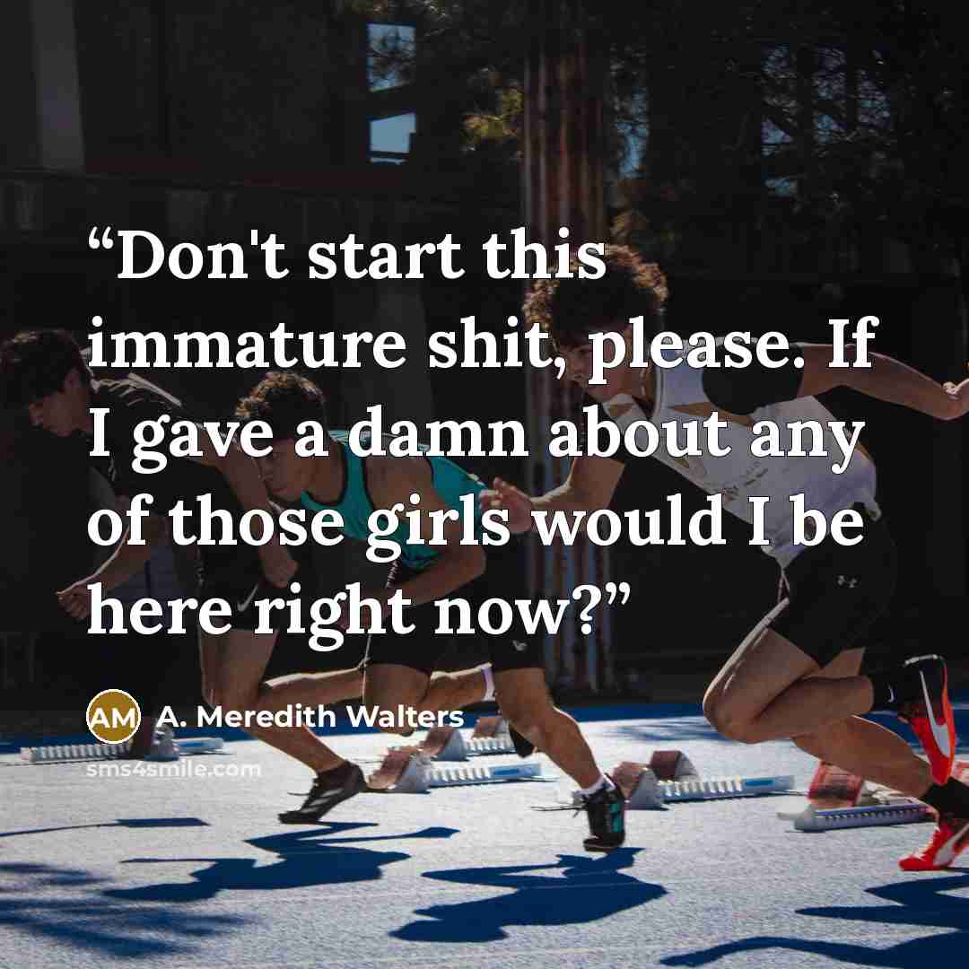 “Don't start this immature shit, please. If I gave a damn about any of those girls would I be here right now?” quote by A. Meredith Walters