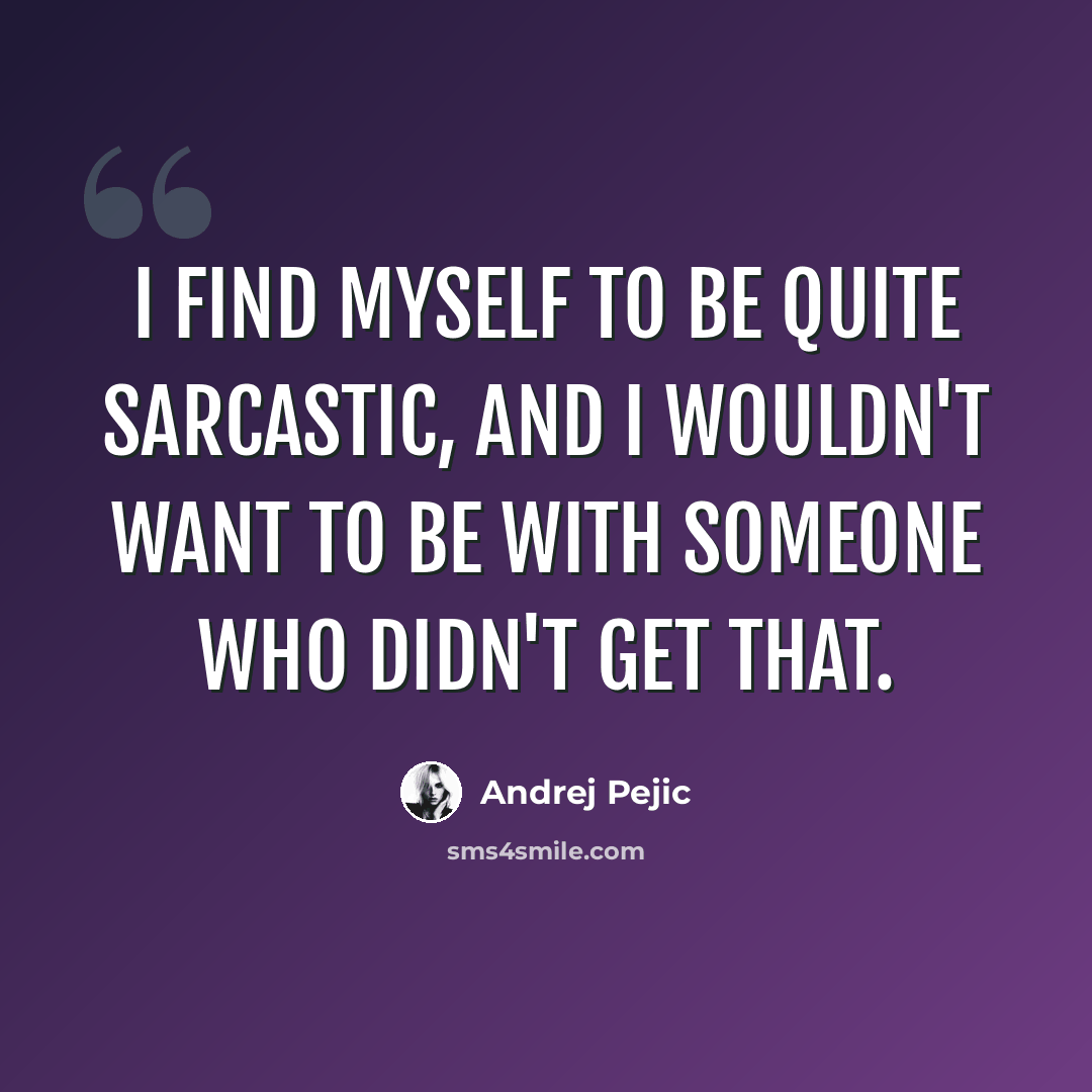 “I find myself to be quite sarcastic, and I wouldn't want to be with someone who didn't get that.” quote by Andrej Pejic