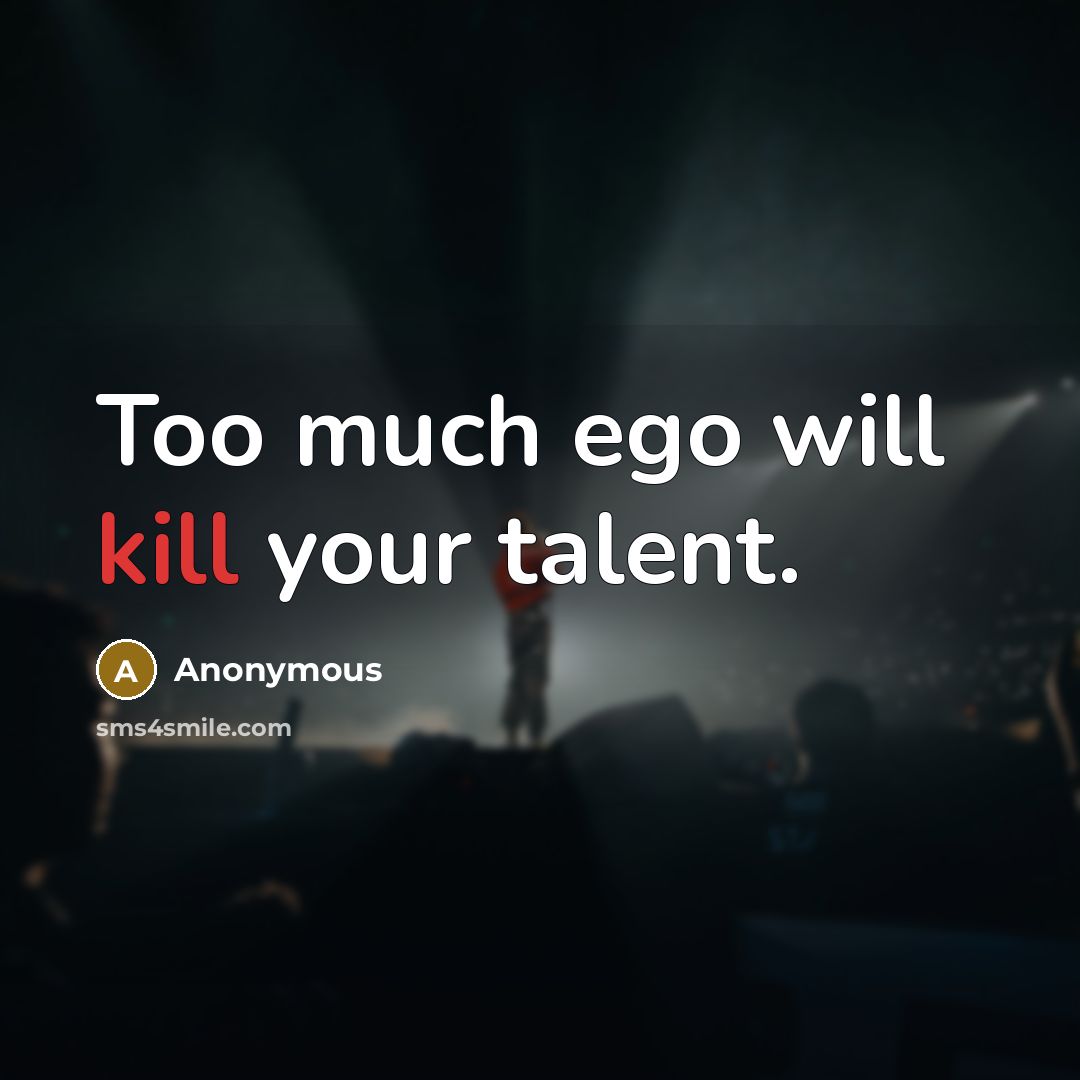 “Too much ego will kill your talent.” quote by Anonymous