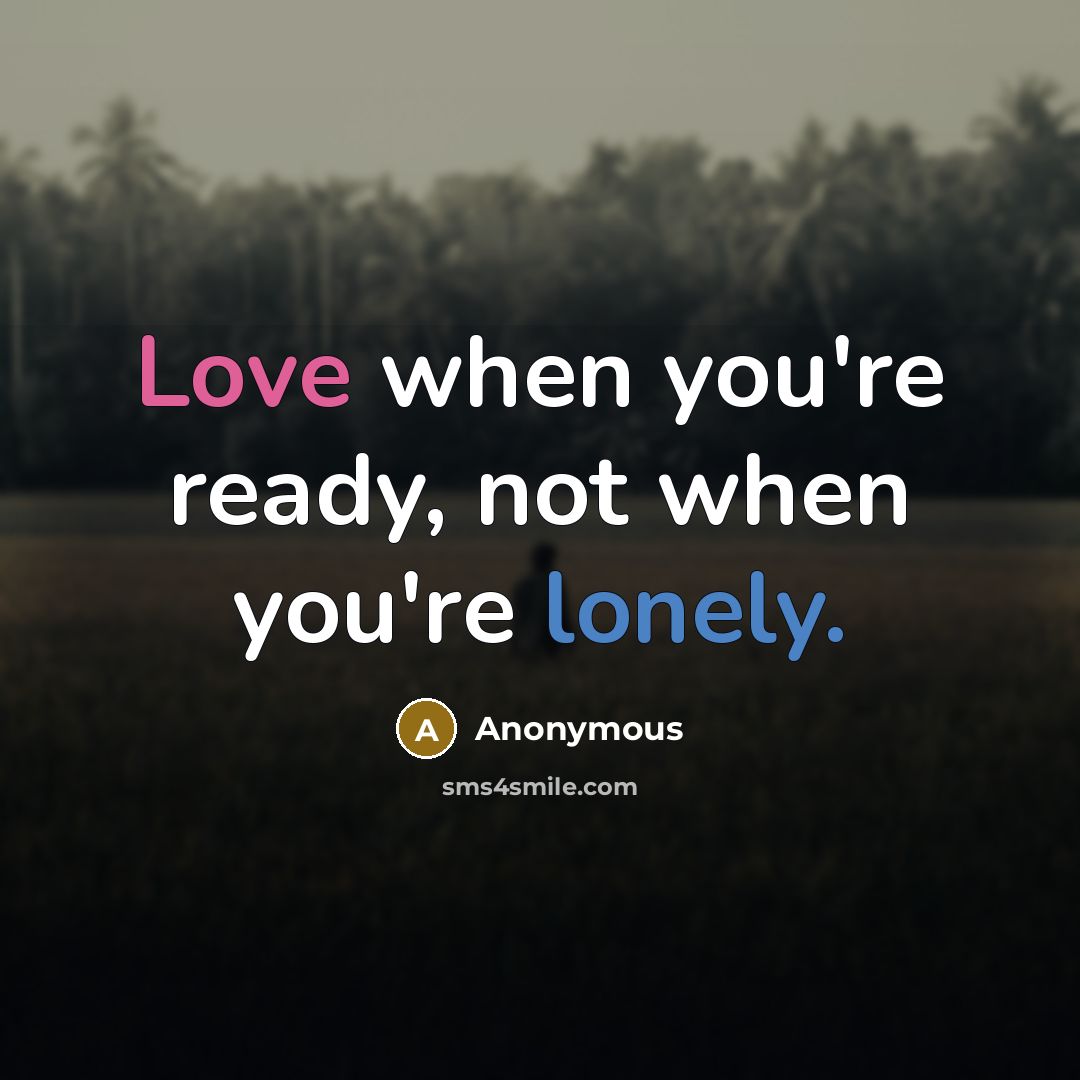 “Love when you're ready, not when you're lonely.” quote by Anonymous