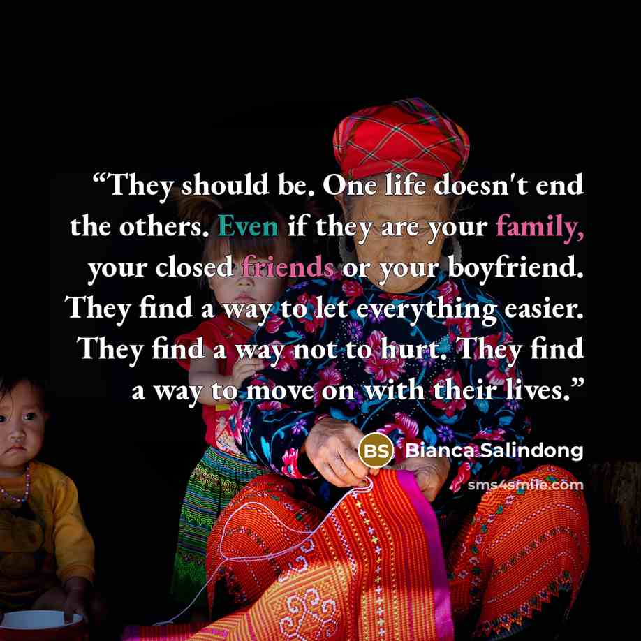 “They should be. One life doesn't end the others. Even if they are your family, your closed friends or your boyfriend. They find a way to let everything easier. They find a way not to hurt. They find a way to move on with their lives.” quote by Bianca Salindong