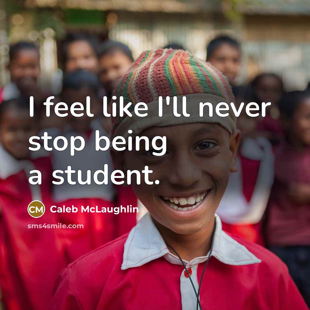 “I feel like I'll never stop being a student.” quote by Caleb McLaughlin