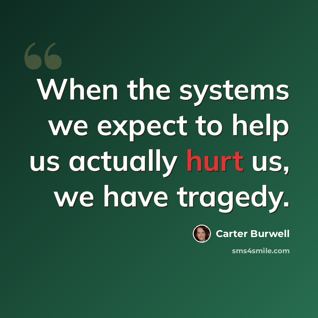 “When the systems we expect to help us actually hurt us, we have tragedy.” quote by Carter Burwell
