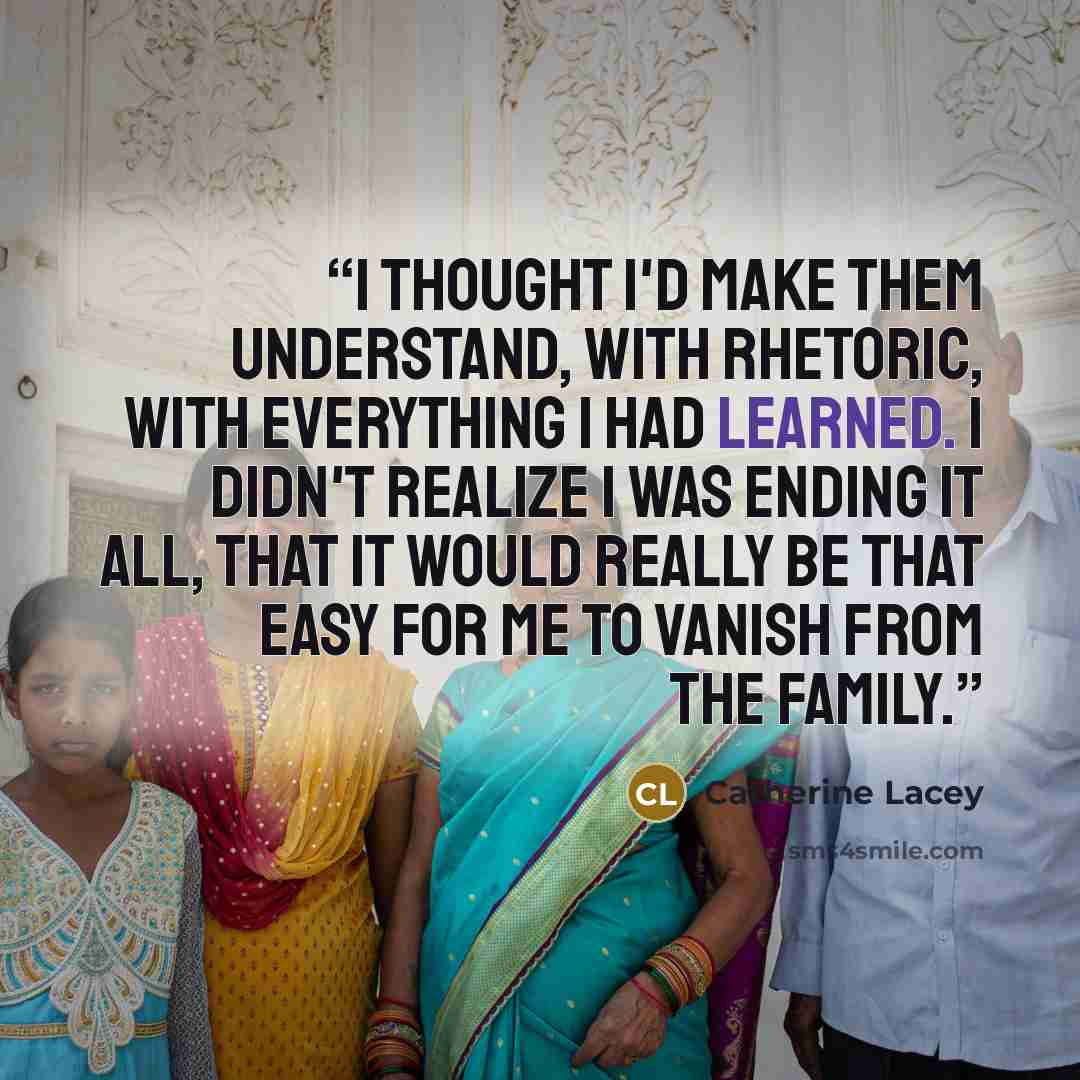 “I thought I'd make them understand, with rhetoric, with everything I had learned. I didn't realize I was ending it all, that it would really be that easy for me to vanish from the family.” quote by Catherine Lacey